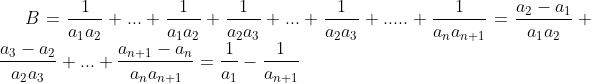 comment vous aver passez le 4eme test d'olympiade - Page 2 Gif.latex?B=&space;\frac{1}{a_{1}a_{2}}&plus;...&plus;\frac{1}{a_{1}a_{2}}&plus;\frac{1}{a_{2}a_{3}}&plus;...&plus;\frac{1}{a_{2}a_{3}}&plus;.....&plus;\frac{1}{a_{n}a_{n&plus;1}}=\frac{a_{2}-a_{1}}{a_{1}a_{2}}&plus;\frac{a_{3}-a_{2}}{a_{2}a_{3}}&plus;..